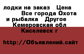 лодки на заказ › Цена ­ 15 000 - Все города Охота и рыбалка » Другое   . Кемеровская обл.,Киселевск г.